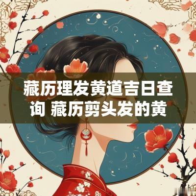 藏历理发黄道吉日查询 藏历剪头发的黄道吉日