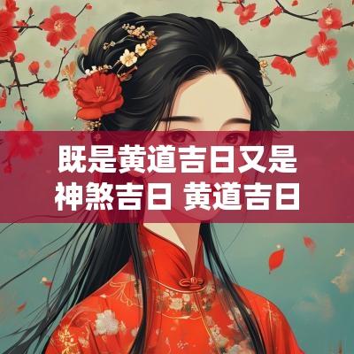 既是黄道吉日又是神煞吉日 黄道吉日是吉祥的日子吗