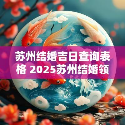 苏州结婚吉日查询表格 2025苏州结婚领证吉日