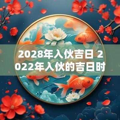 2028年入伙吉日 2025年入伙的吉日时辰