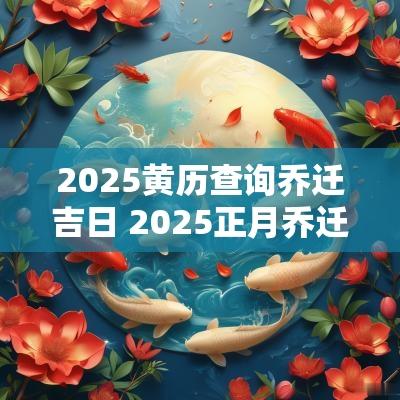 2025黄历查询乔迁吉日 2025正月乔迁的吉日