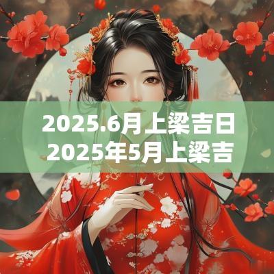 2025.6月上梁吉日 2025年5月上梁吉日一览表