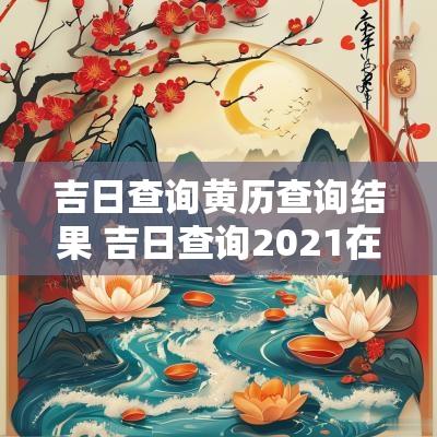吉日查询黄历查询结果 吉日查询2025在线