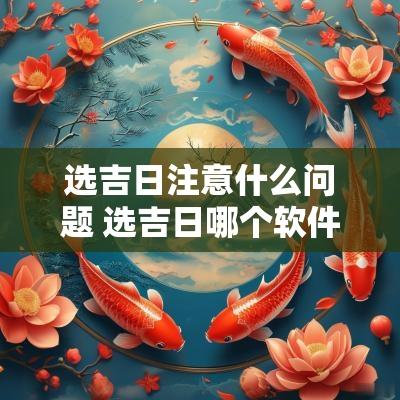 选吉日注意什么问题 选吉日哪个软件最准