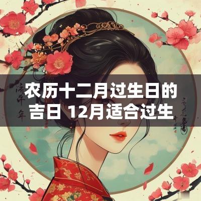 农历十二月过生日的吉日 12月适合过生日的黄道吉日