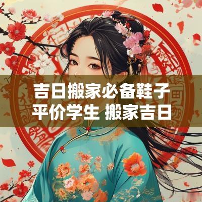 吉日搬家必备鞋子平价学生 搬家吉日带的7样东西
