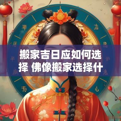 搬家吉日应如何选择 佛像搬家选择什么吉日