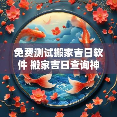 免费测试搬家吉日软件 搬家吉日查询神器
