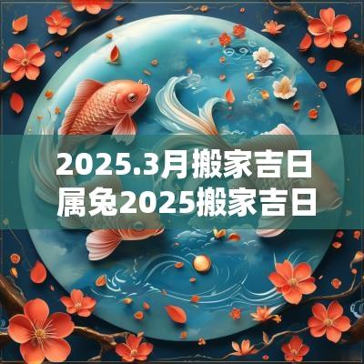 2025.3月搬家吉日 属兔2025搬家吉日