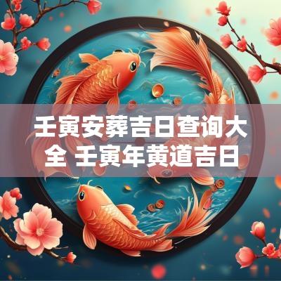 壬寅安葬吉日查询大全 壬寅年黄道吉日大全