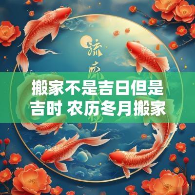搬家不是吉日但是吉时 农历冬月搬家吉日吉时