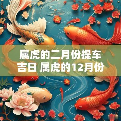 属虎的二月份提车吉日 属虎的12月份提车吉日