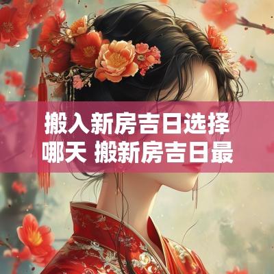 搬入新房吉日选择哪天 搬新房吉日最佳时间
