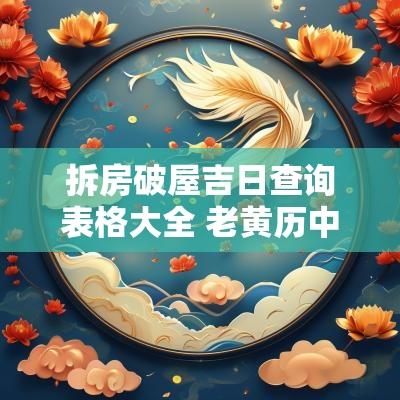 拆房破屋吉日查询表格大全 老黄历中今年破屋拆房吉日