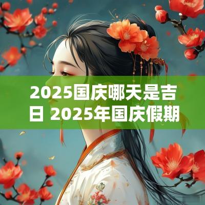 2025国庆哪天是吉日 2025年国庆假期吉日
