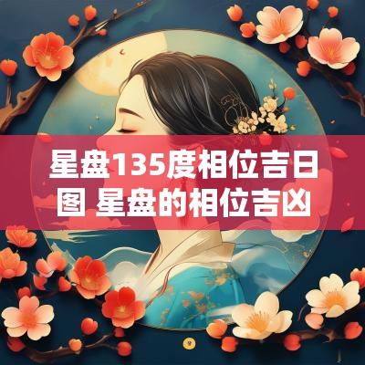 星盘135度相位吉日图 星盘的相位吉凶图表详解