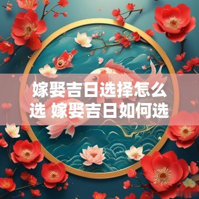 嫁娶吉日选择怎么选 嫁娶吉日如何选