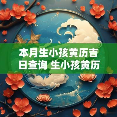 本月生小孩黄历吉日查询 生小孩黄历吉日对照表