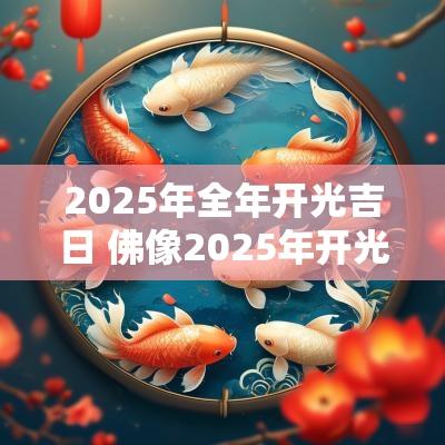 2025年全年开光吉日 佛像2025年开光吉日