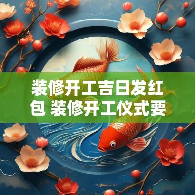 装修开工吉日发红包 装修开工仪式要发红包吗