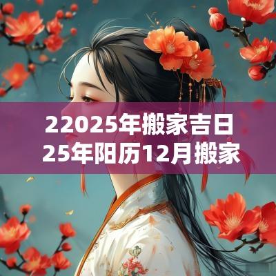 22025年搬家吉日 25年阳历12月搬家的吉日
