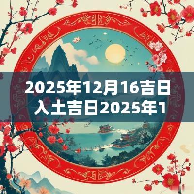 2025年12月16吉日 入土吉日2025年12月