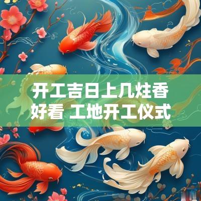 开工吉日上几炷香好看 工地开工仪式拜神烧几炷香