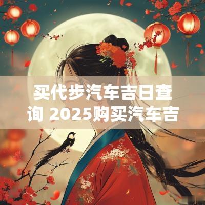 买代步汽车吉日查询 2025购买汽车吉日