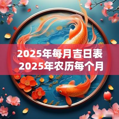 2025年每月吉日表 2025年农历每个月的吉日