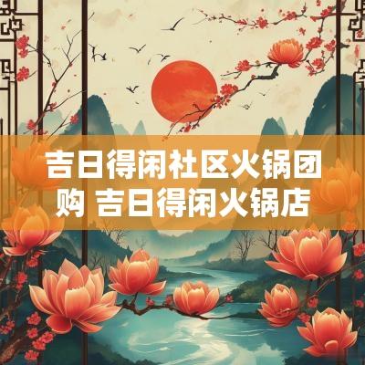 吉日得闲社区火锅团购 吉日得闲火锅店团购直播间