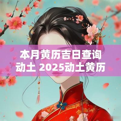本月黄历吉日查询动土 2025动土黄历吉日