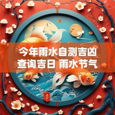 今年雨水自测吉凶查询吉日 雨水节气当天是吉日吗