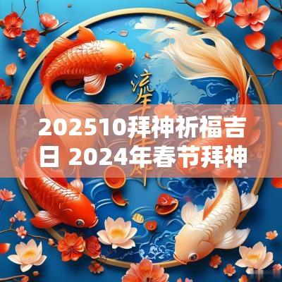 202510拜神祈福吉日 2025年春节拜神吉日