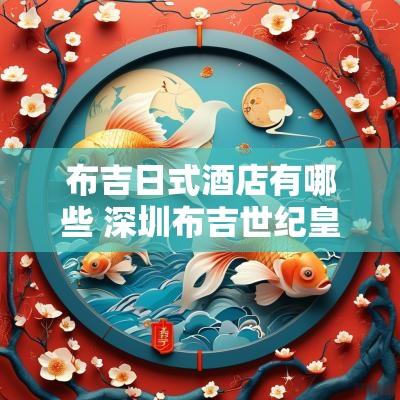 布吉日式酒店有哪些 深圳布吉世纪皇廷酒店