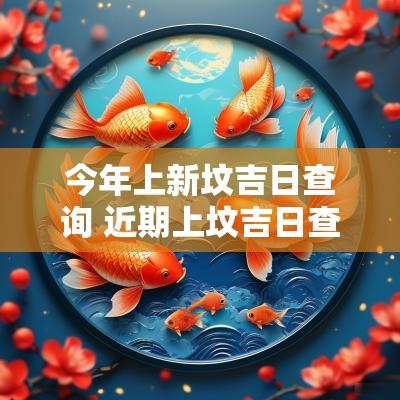 今年上新坟吉日查询 近期上坟吉日查询大全