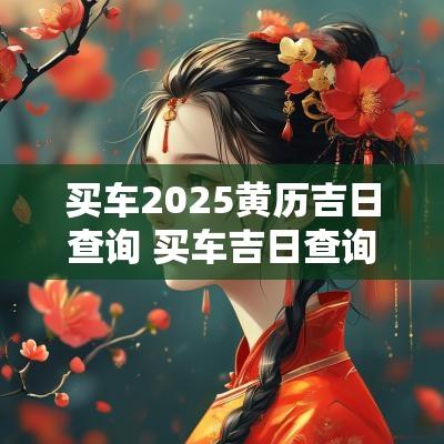 买车2025黄历吉日查询 买车吉日查询2025年