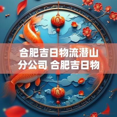 合肥吉日物流潜山分公司 合肥吉日物流太湖仓