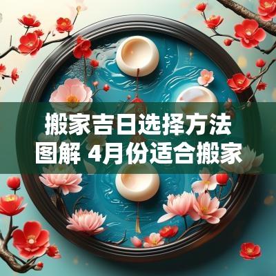 搬家吉日选择方法图解 4月份适合搬家的吉日