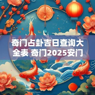奇门占卦吉日查询大全表 奇门2025安门吉日