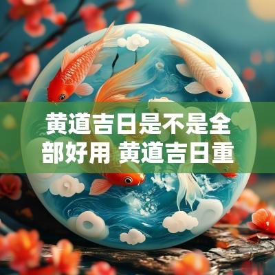 黄道吉日是不是全部好用 黄道吉日重要还是星宿重要