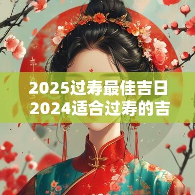 2025过寿最佳吉日 2025适合过寿的吉日