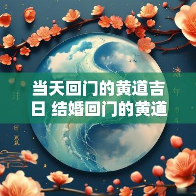 当天回门的黄道吉日 结婚回门的黄道吉日