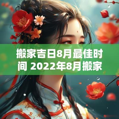 搬家吉日8月最佳时间 2025年8月搬家最好吉日