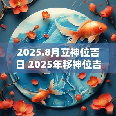 2025.8月立神位吉日 2025年移神位吉日一览表