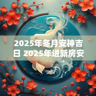 2025年冬月安神吉日 2025年进新房安神吉日