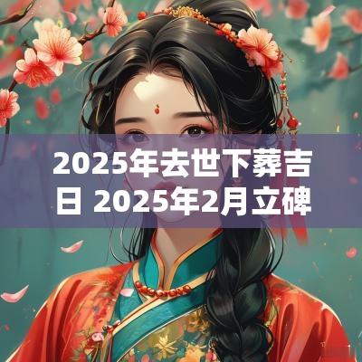2025年去世下葬吉日 2025年2月立碑吉日