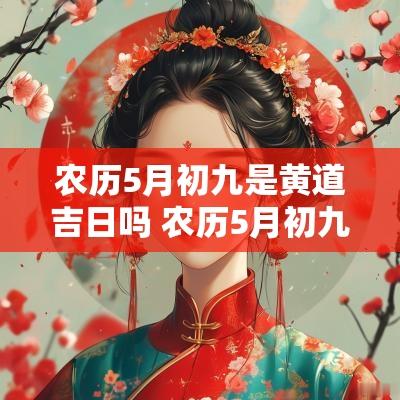 农历5月初九是黄道吉日吗 农历5月初九是什么命