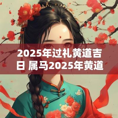 2025年过礼黄道吉日 属马2025年黄道吉日