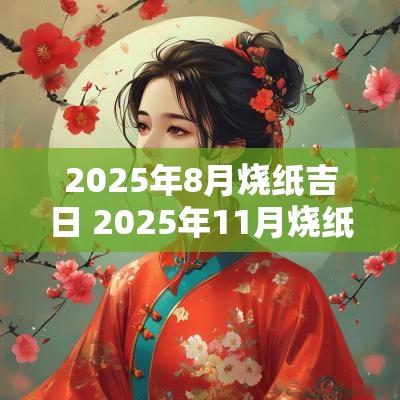 2025年8月烧纸吉日 2025年11月烧纸吉日