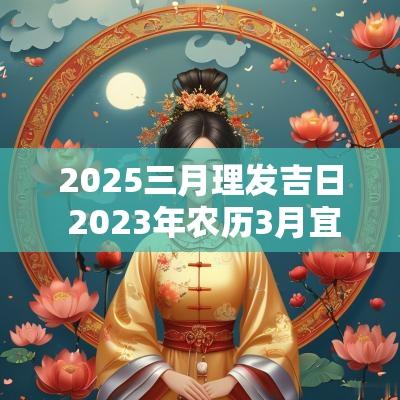 2025三月理发吉日 2025年农历3月宜理发吉日